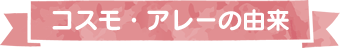 コスモ・アレーの由来
