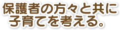 保護者の方々と共に子育てを考える。